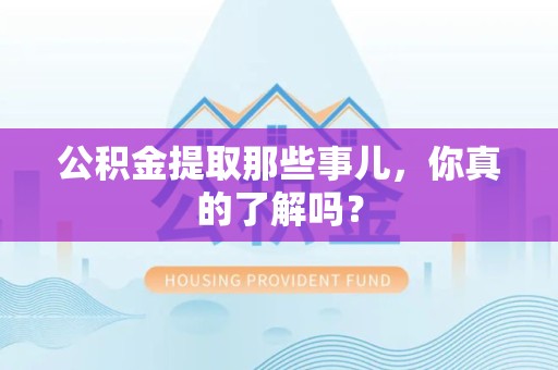 阜阳公积金提取那些事儿，你真的了解吗？