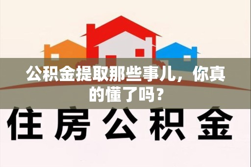 阜阳公积金提取那些事儿，你真的懂了吗？