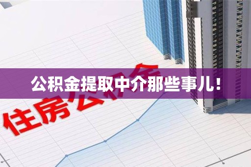 阜阳公积金提取中介那些事儿! 阜阳公积金提取中介那些事儿!