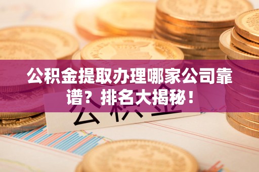 阜阳公积金提取办理哪家公司靠谱？排名大揭秘！