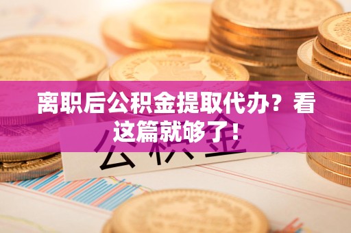 阜阳离职后公积金提取代办？看这篇就够了！