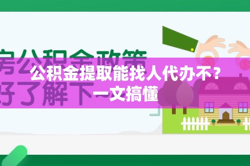 阜阳公积金提取能找人代办不？一文搞懂