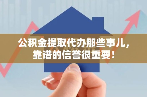 阜阳公积金提取代办那些事儿，靠谱的信誉很重要！