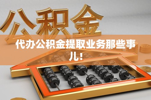 阜阳代办公积金提取业务那些事儿! 阜阳代办公积金提取业务那些事儿!