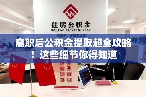 阜阳离职后公积金提取超全攻略！这些细节你得知道