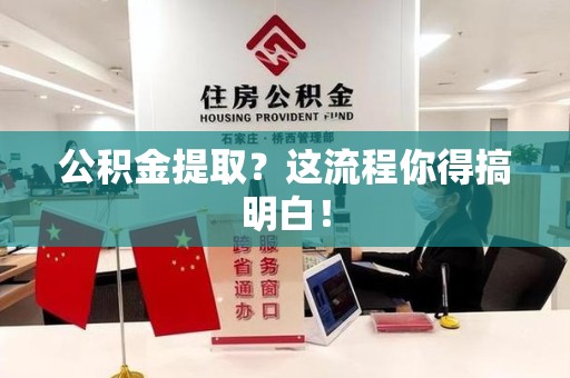阜阳公积金提取？这流程你得搞明白！