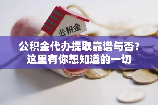 阜阳公积金代办提取靠谱与否?这里有你想知道的一切 阜阳公积金代办提取靠谱与否?这里有你想知道的一切