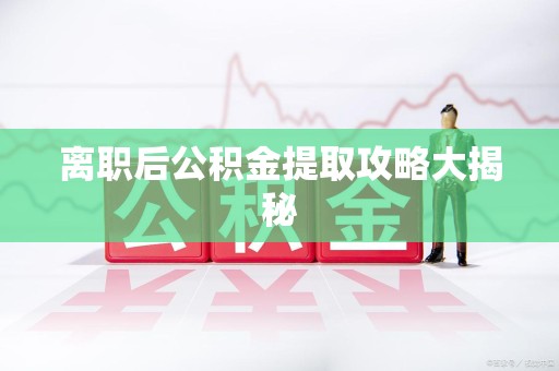 阜阳离职后公积金提取攻略大揭秘