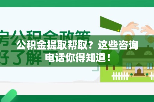 阜阳公积金提取帮取？这些咨询电话你得知道！