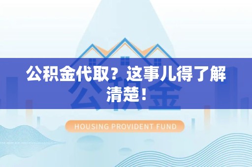 阜阳公积金代取？这事儿得了解清楚！
