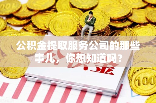 阜阳公积金提取服务公司的那些事儿，你想知道吗？