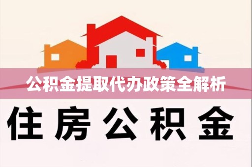 阜阳公积金提取代办政策全解析