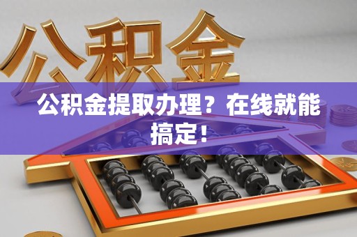 阜阳公积金提取办理？在线就能搞定！