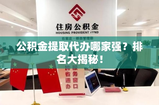 阜阳公积金提取代办哪家强？排名大揭秘！