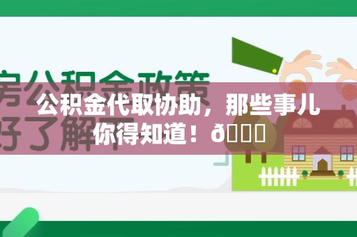 阜阳公积金代取协助，那些事儿你得知道！😎
