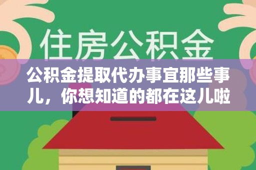阜阳公积金提取代办事宜那些事儿，你想知道的都在这儿啦😉