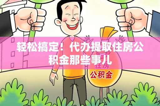 阜阳轻松搞定！代办提取住房公积金那些事儿