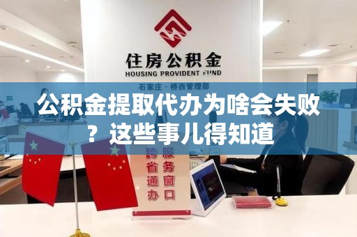阜阳公积金提取代办为啥会失败？这些事儿得知道