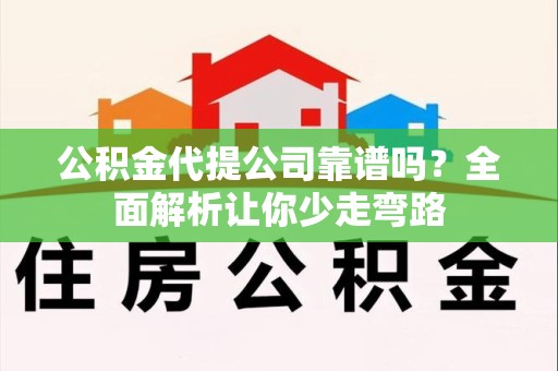 阜阳公积金代提公司靠谱吗？全面解析让你少走弯路