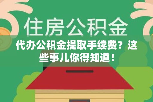 阜阳代办公积金提取手续费？这些事儿你得知道！