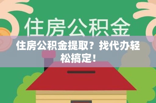 阜阳住房公积金提取？找代办轻松搞定！