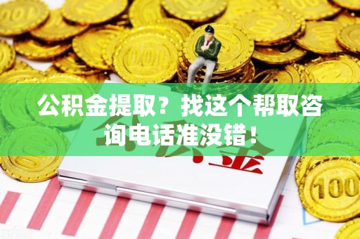 阜阳公积金提取？找这个帮取咨询电话准没错！