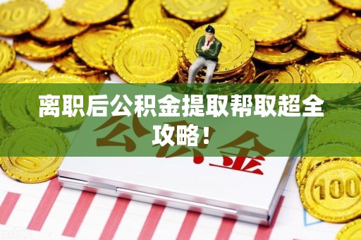 阜阳离职后公积金提取帮取超全攻略！