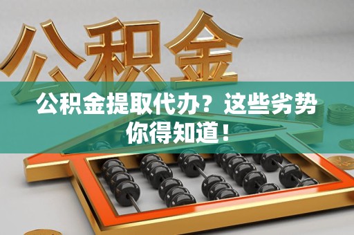 阜阳公积金提取代办？这些劣势你得知道！