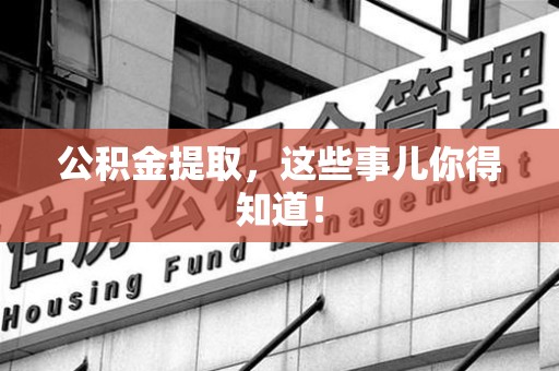 阜阳公积金提取，这些事儿你得知道！