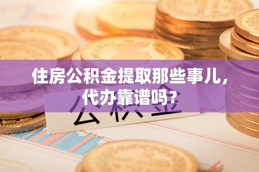 阜阳住房公积金提取那些事儿，代办靠谱吗？