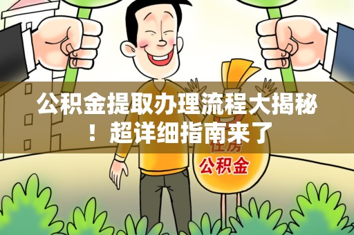 阜阳公积金提取办理流程大揭秘！超详细指南来了