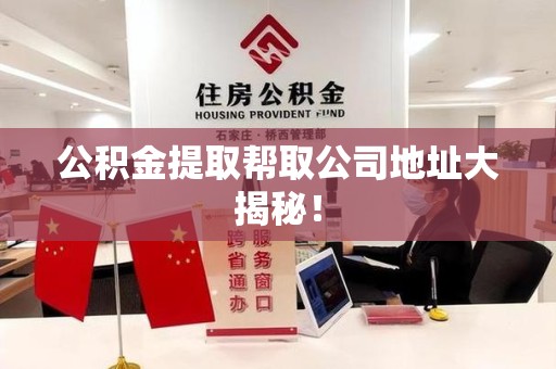 阜阳公积金提取帮取公司地址大揭秘！