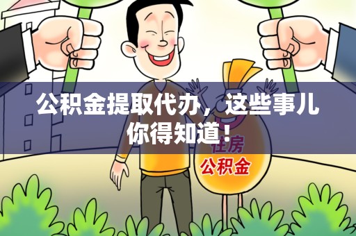 阜阳公积金提取代办,这些事儿你得知道! 阜阳公积金提取代办,这些事儿你得知道!