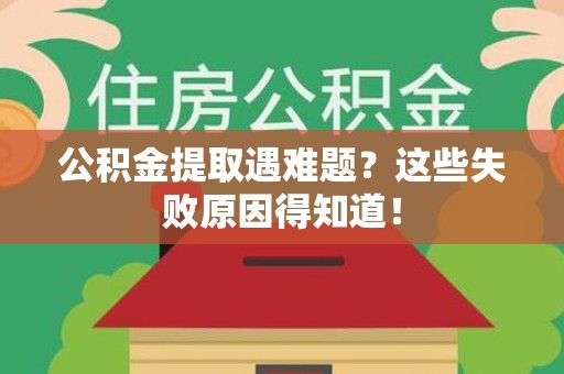 阜阳公积金提取遇难题？这些失败原因得知道！