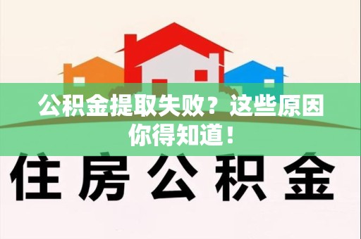 阜阳公积金提取失败？这些原因你得知道！