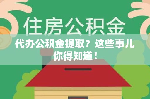 阜阳代办公积金提取？这些事儿你得知道！
