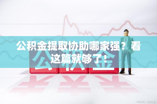 阜阳公积金提取协助哪家强？看这篇就够了！