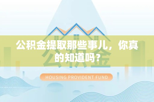 阜阳公积金提取那些事儿，你真的知道吗？