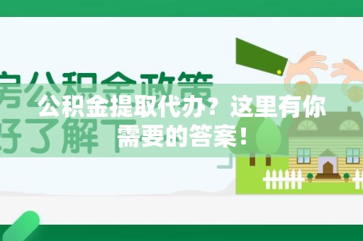 阜阳公积金提取代办?这里有你需要的答案! 阜阳公积金提取代办?这里有你需要的答案!