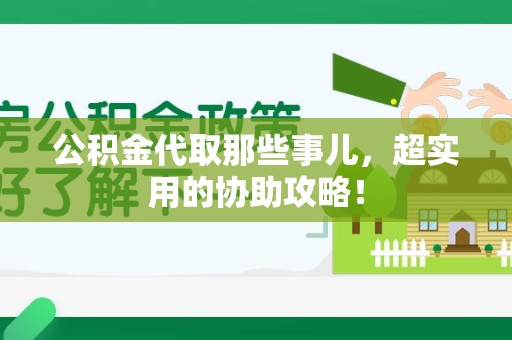 阜阳公积金代取那些事儿，超实用的协助攻略！