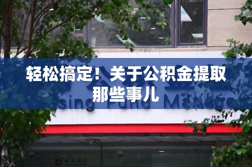 阜阳轻松搞定！关于公积金提取那些事儿
