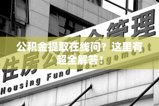 阜阳公积金提取在线问?这里有超全解答! 阜阳公积金提取在线问?这里有超全解答!