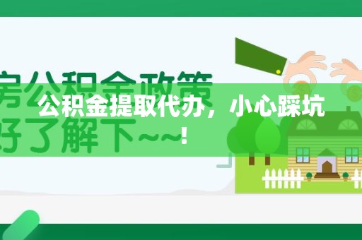 阜阳公积金提取代办，小心踩坑！