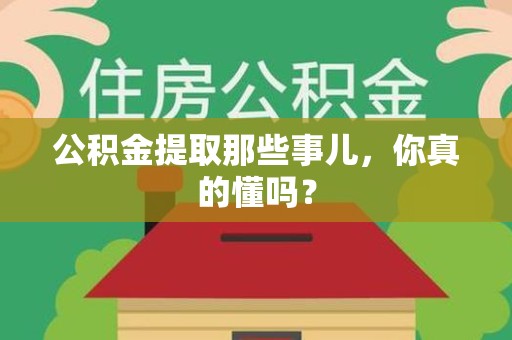 阜阳公积金提取那些事儿，你真的懂吗？