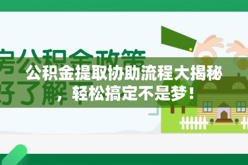 阜阳公积金提取协助流程大揭秘，轻松搞定不是梦！