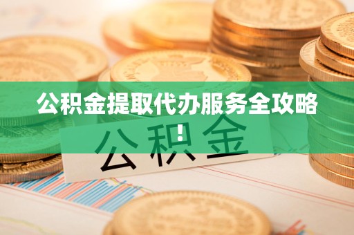 阜阳公积金提取代办服务全攻略！