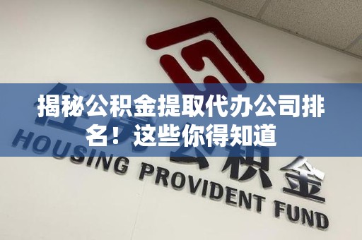 阜阳揭秘公积金提取代办公司排名!这些你得知道 阜阳揭秘公积金提取代办公司排名!这些你得知道