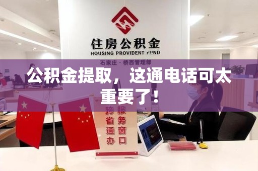 阜阳公积金提取，这通电话可太重要了！