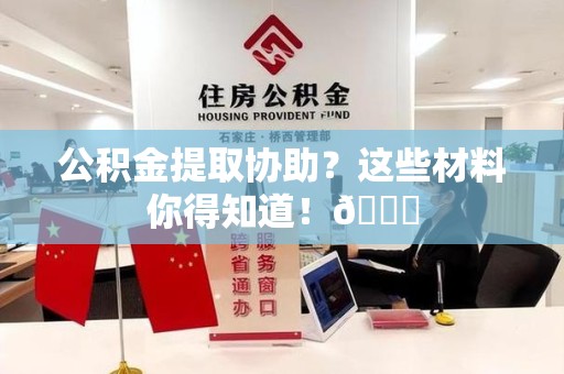阜阳公积金提取协助？这些材料你得知道！😎