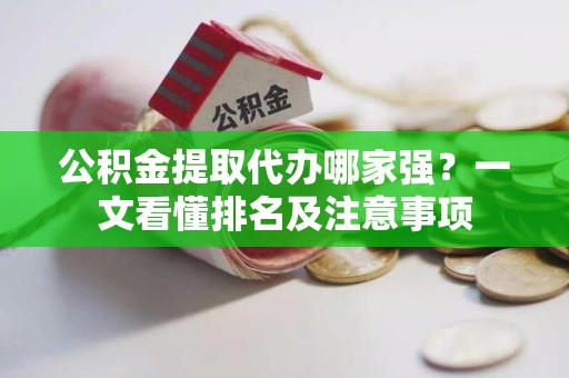 阜阳公积金提取代办哪家强？一文看懂排名及注意事项